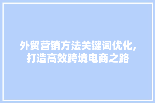 外贸营销方法关键词优化,打造高效跨境电商之路