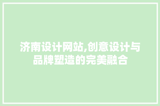 济南设计网站,创意设计与品牌塑造的完美融合 网站建设