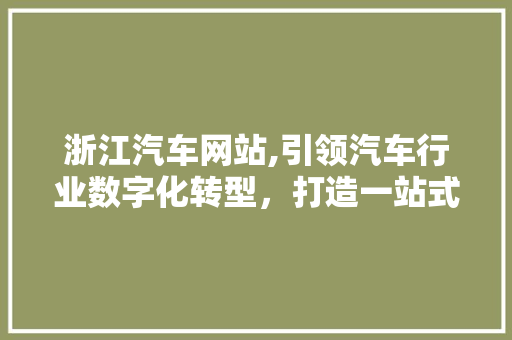 浙江汽车网站,引领汽车行业数字化转型，打造一站式购车服务平台 网站建设
