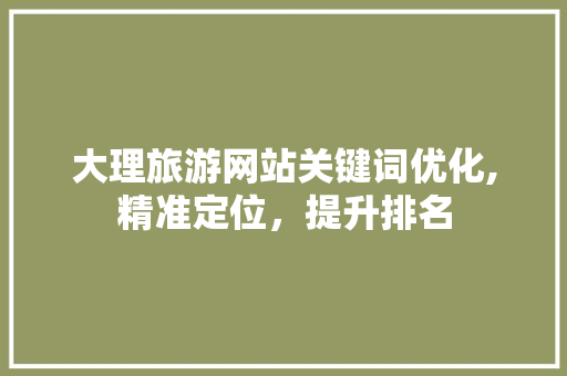 大理旅游网站关键词优化,精准定位，提升排名