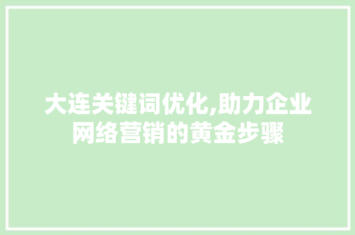 大连关键词优化,助力企业网络营销的黄金步骤