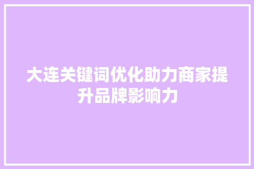 大连关键词优化助力商家提升品牌影响力