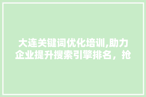 大连关键词优化培训,助力企业提升搜索引擎排名，抢占市场先机