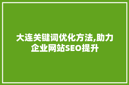 大连关键词优化方法,助力企业网站SEO提升