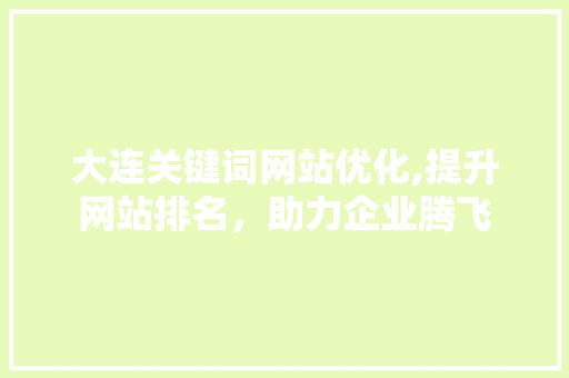大连关键词网站优化,提升网站排名，助力企业腾飞