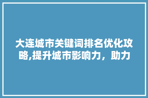 大连城市关键词排名优化攻略,提升城市影响力，助力经济发展