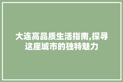 大连高品质生活指南,探寻这座城市的独特魅力