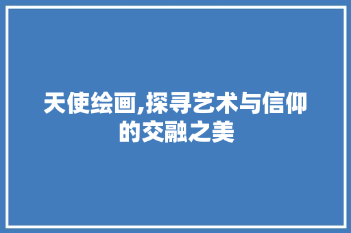 天使绘画,探寻艺术与信仰的交融之美