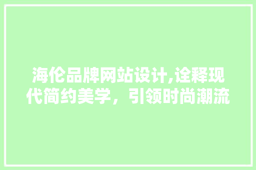 海伦品牌网站设计,诠释现代简约美学，引领时尚潮流