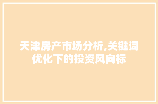 天津房产市场分析,关键词优化下的投资风向标
