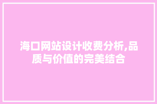 海口网站设计收费分析,品质与价值的完美结合 市场营销范文