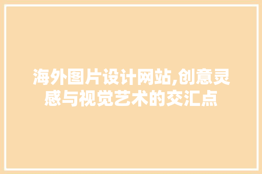 海外图片设计网站,创意灵感与视觉艺术的交汇点 响应式设计