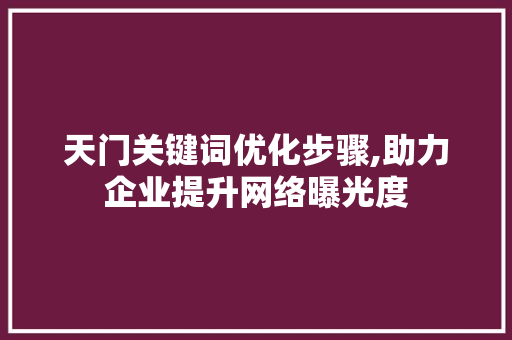 天门关键词优化步骤,助力企业提升网络曝光度