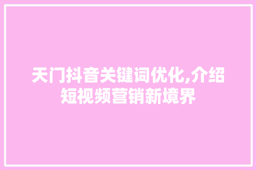 天门抖音关键词优化,介绍短视频营销新境界