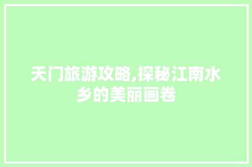 天门旅游攻略,探秘江南水乡的美丽画卷