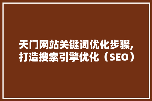 天门网站关键词优化步骤,打造搜索引擎优化（SEO）新高峰