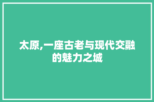 太原,一座古老与现代交融的魅力之城