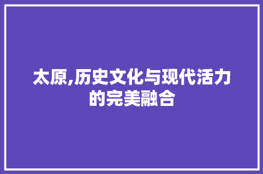 太原,历史文化与现代活力的完美融合