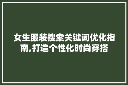 女生服装搜索关键词优化指南,打造个性化时尚穿搭