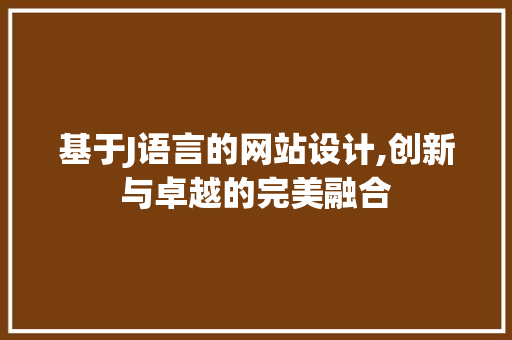 基于J语言的网站设计,创新与卓越的完美融合 项目报告