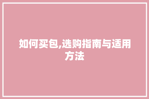 如何买包,选购指南与适用方法