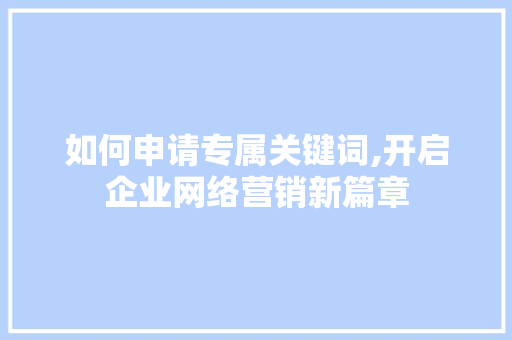 如何申请专属关键词,开启企业网络营销新篇章