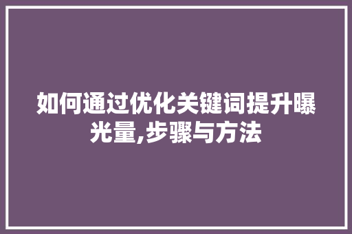 如何通过优化关键词提升曝光量,步骤与方法