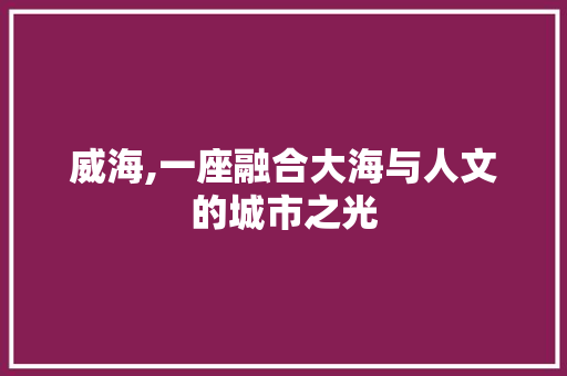 威海,一座融合大海与人文的城市之光