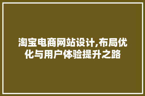 淘宝电商网站设计,布局优化与用户体验提升之路 市场营销范文