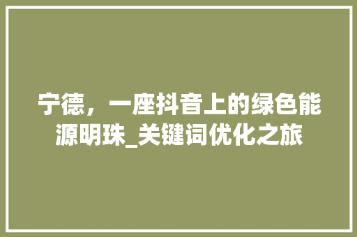 宁德，一座抖音上的绿色能源明珠_关键词优化之旅