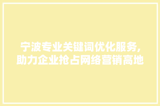 宁波专业关键词优化服务,助力企业抢占网络营销高地