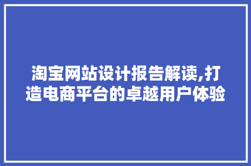 淘宝网站设计报告解读,打造电商平台的卓越用户体验 网站建设