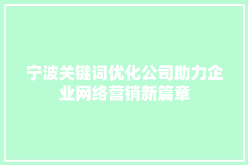 宁波关键词优化公司助力企业网络营销新篇章
