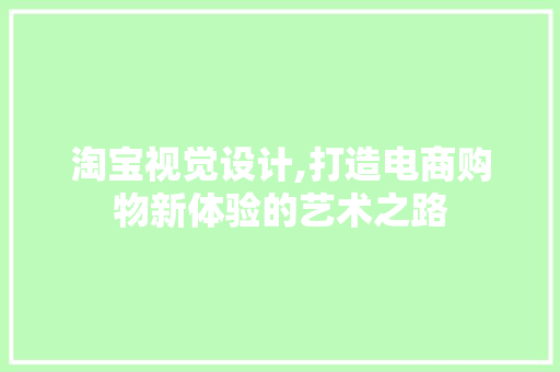 淘宝视觉设计,打造电商购物新体验的艺术之路