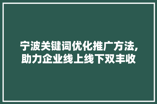 宁波关键词优化推广方法,助力企业线上线下双丰收