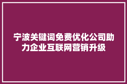宁波关键词免费优化公司助力企业互联网营销升级