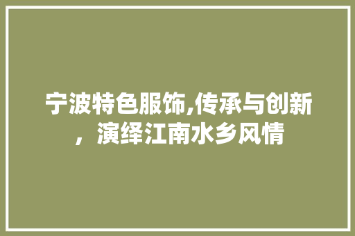 宁波特色服饰,传承与创新，演绎江南水乡风情