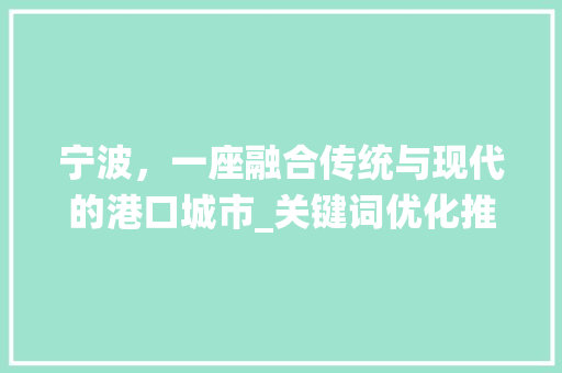 宁波，一座融合传统与现代的港口城市_关键词优化推广