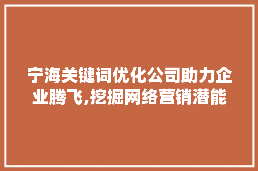 宁海关键词优化公司助力企业腾飞,挖掘网络营销潜能，提升品牌影响力