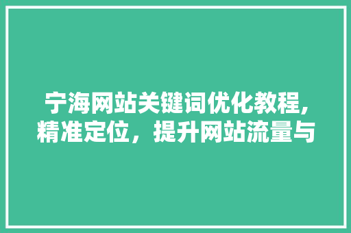 宁海网站关键词优化教程,精准定位，提升网站流量与转化率