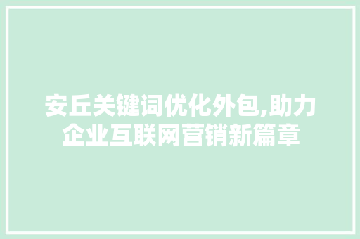 安丘关键词优化外包,助力企业互联网营销新篇章