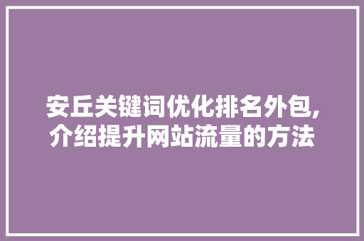 安丘关键词优化排名外包,介绍提升网站流量的方法