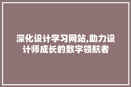 深化设计学习网站,助力设计师成长的数字领航者