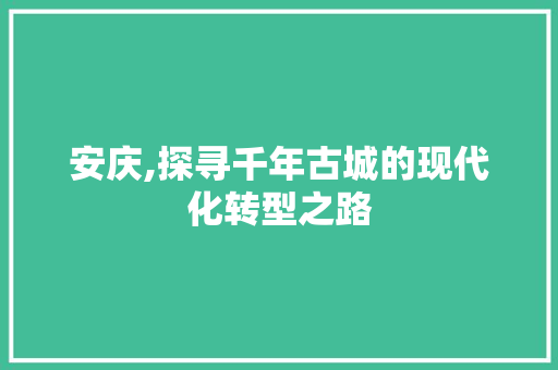 安庆,探寻千年古城的现代化转型之路