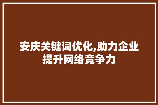 安庆关键词优化,助力企业提升网络竞争力