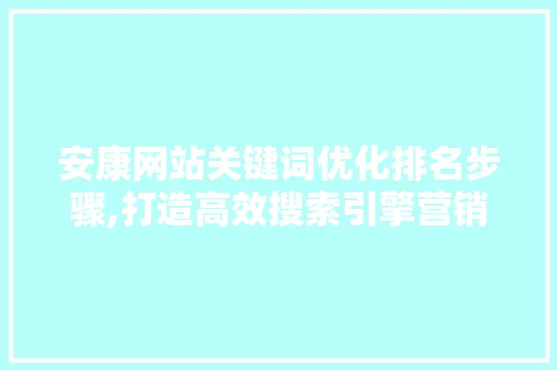 安康网站关键词优化排名步骤,打造高效搜索引擎营销