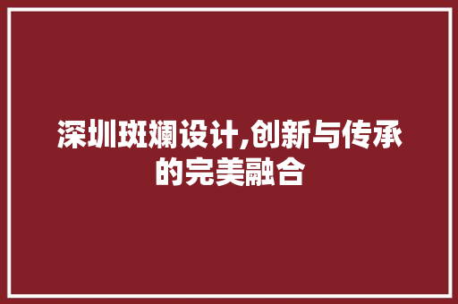 深圳斑斓设计,创新与传承的完美融合
