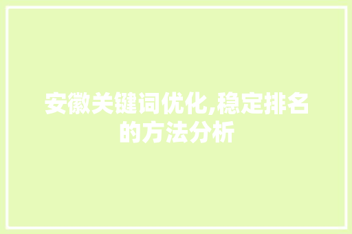 安徽关键词优化,稳定排名的方法分析