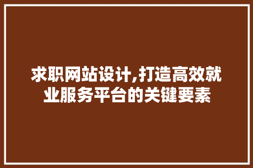 求职网站设计,打造高效就业服务平台的关键要素 网站建设