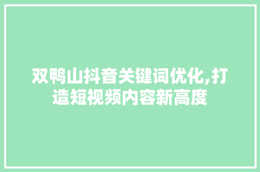 双鸭山抖音关键词优化,打造短视频内容新高度